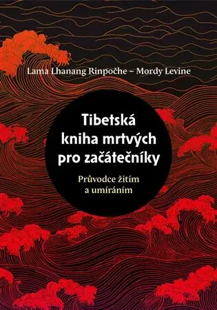 Tibetská kniha mrtvých pro začátečníky - Lama Lhanang Rinpočhe, Mordy Levine