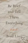 Be Brief and Tell Them Everything - Brad Listi - kniha z kategorie Společenská beletrie