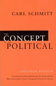 The Concept of the Political â€“ Expanded Edition - Carl Schmitt, Leo Strauss, Tracy B. Strong, George Schwab