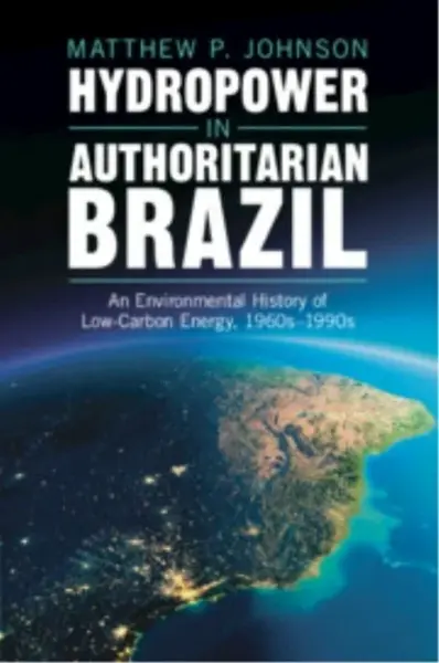 Hydropower in Authoritarian Brazil - Matthew P.  Johnson