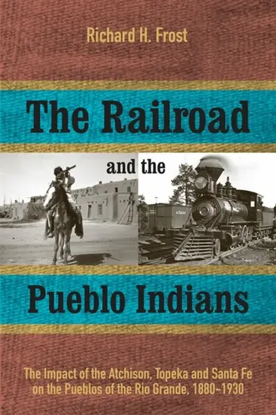 The Railroad and the Pueblo Indians - Richard H. Frost