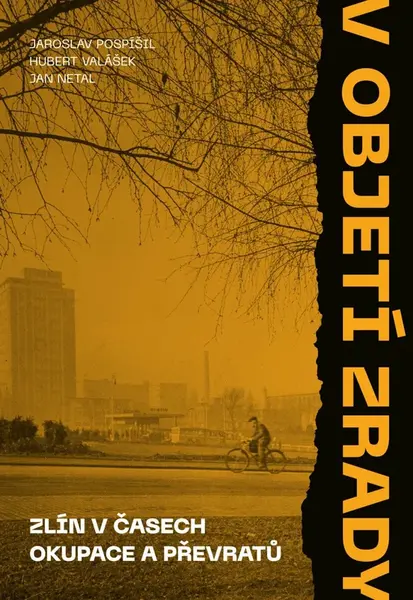 V objetí zrady. Zlín v časech okupace a převratů - Jaroslav Pospíšil, Hubert Valášek, Jan Netal