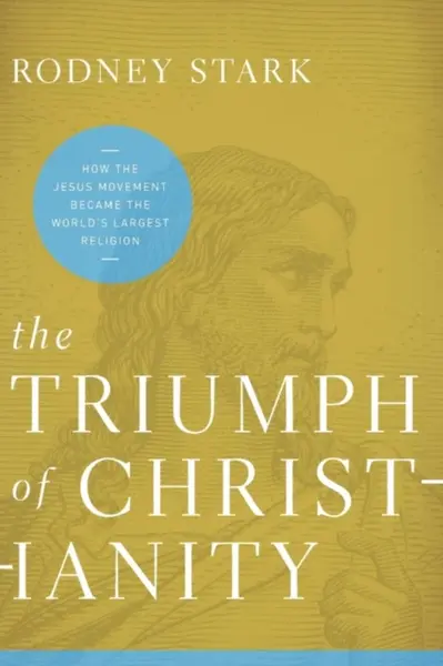 The Triumph of Christianity: How the Jesus Movement Became the World's Largest Religion - Stark Rodney