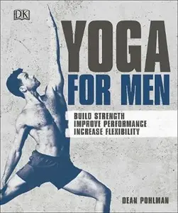 Yoga For Men : Build Strength, Improve Performance, Increase Flexibility - Dean Pohlman