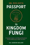 Dr. Fun Guy's Passport to Kingdom Fungi - Eugenia Bone, Gordon Walker