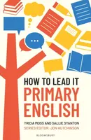 How to Lead it: Primary English - Sallie Stanton, Tricia Moss, Jon Hutchinson