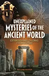 Unexplained Mysteries of the Ancient World - William Potter