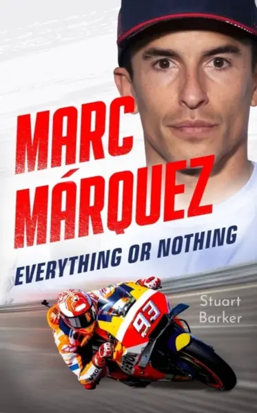 Marc Marquez: Everything or Nothing - Stuart Barker