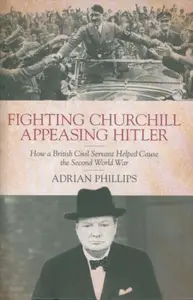 Fighting Churchill, Appeasing Hitler - Adrian Phillips