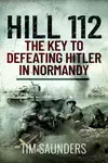 Hill 112: The Key to defeating Hitler in Normandy - Tim Saunders
