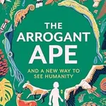The Arrogant Ape (And A New Way To See Humanity) - Christine Webb