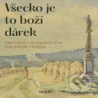 Rokytka z Rokycan: Všecko je to boží dárek. Lidové písně z Jihozápadních Čech