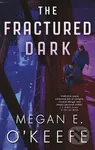The Fractured Dark - Megan E. O'Keefe