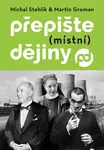 Přepište (místní) dějiny - Michal Stehlík, Martin Groman
