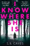 I Know Where She Is - S.B. Caves