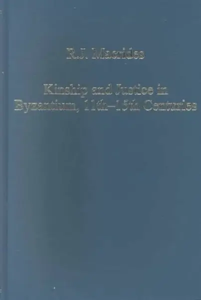 Kinship and Justice in Byzantium, 11thâ€“15th Centuries - R.J. Macrides