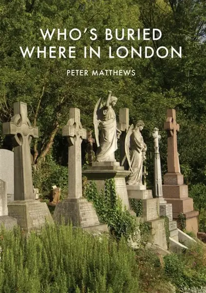Whoâ€™s Buried Where in London - Peter Matthews