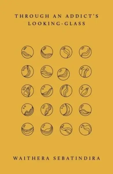 Through an Addict's Looking-Glass - Waithera Sebatindira