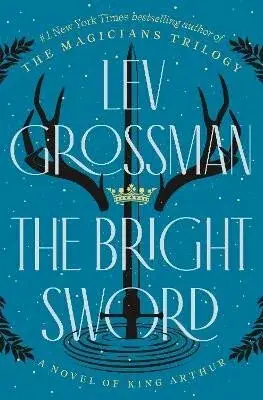The Bright Sword: A Novel of King Arthur - Lev Grossman