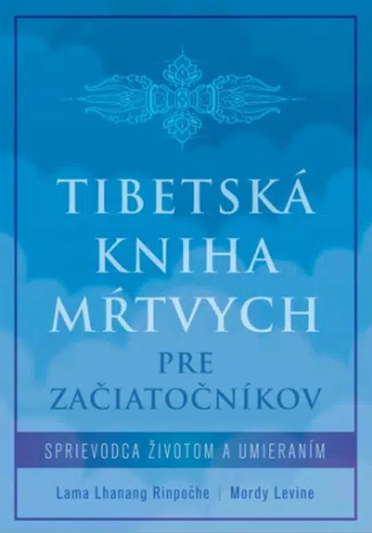 Tibetská kniha mŕtvych pre začiatočníkov - Lama Lhanang Rinpočhe, Mordy Levine