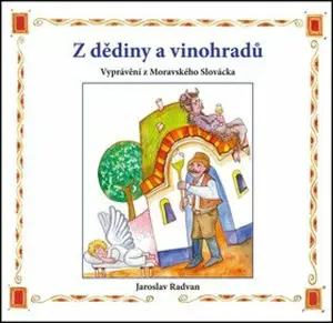 Z dědiny a vinohradů - Vyprávění z Moravského Slovácka - Radvan Jaroslav