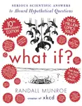 What If? 10th Anniversary Edition: Serious Scientific Answers to Absurd Hypothetical Questions - Randall Munroe
