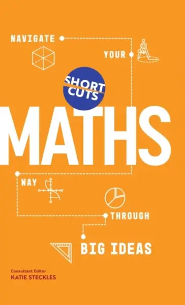 Short Cuts: Maths: Navigate Your Way Through the Big Ideas - Katie Steckles