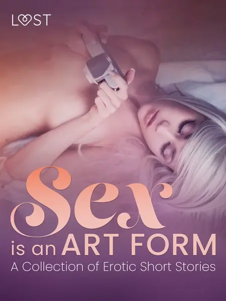Sex is an Art Form - A Collection of Erotic Short Stories - LUST authors