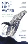Move Like Water: A Story of the Sea and Its Creatures - Stowe Hannah