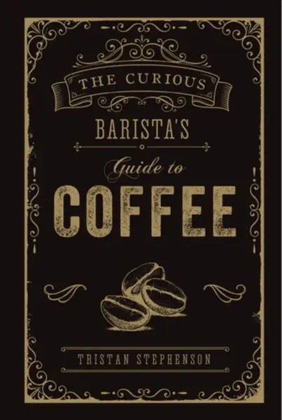 The Curious Baristaâ€™s Guide to Coffee - Tristan Stephenson