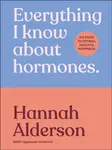 Everything I Know About Hormones - Hannah Alderson