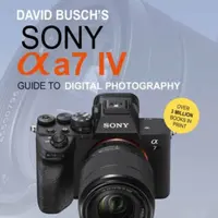 David Busch's Sony Alpha a7 IV Guide to Digital Photography - David D. Busch