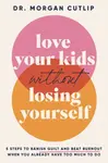 Love Your Kids Without Losing Yourself - Morgan Cutlip
