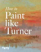 How to Paint Like Turner - Nicola Moorby, Tony Smibert, Mike Chaplin