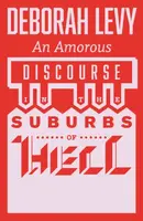 An Amorous Discourse in the Suburbs of Hell - Deborah Levy