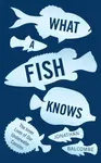 What a Fish Knows - Jonathan Balcombe