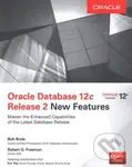 Oracle Database 12c Release 2 New Features - Bob Bryla, Robert G. Freeman,