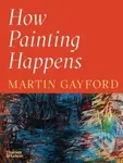 How Painting Happens (and Why it Matters) - Martin Gayford - kniha z kategorie Malířství a sochařství