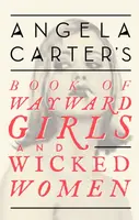 Angela Carter's Book Of Wayward Girls And Wicked Women - Angela Carter