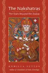 The Nakshatras: The Stars Beyond the Zodiac - Komilla Sutton