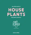 The Little Book of House Plants and Other Greenery - Emma Sibley