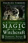 A History of Magic and Witchcraft - Frances Timbers