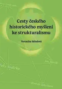Cesty českého historického myšlení ke strukturalismu - Veronika Středová
