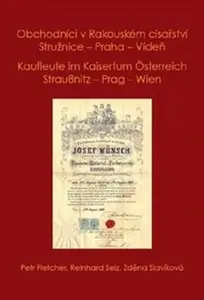 Obchodníci v Rakouském císařství Stružnice - Praha - Vídeň / Kaufleute im Kaisertum Österreich Straußnitz - Prag - Wien - Petr Fletcher, Selz Reinhard
