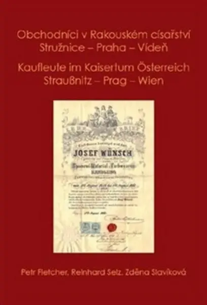Obchodníci v Rakouském císařství Stružnice - Praha - Vídeň / Kaufleute im Kaisertum Österreich Straußnitz - Prag - Wien - Petr Fletcher, Selz Reinhard