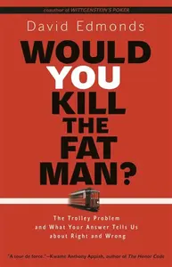 Would You Kill The Fat Man? â€“ The trolley Problem and What Your Answer Tells Us About Right and Wrong - Edmonds David