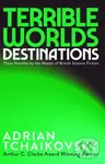 Terrible Worlds: Destinations - Adrian Tchaikovsky
