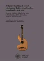 Antonín Buchtel, sběratel s laskavou duší, a jeho kolekce hudebních nástrojů / Antonín Buchtel, A Collector with a Kind Soul, and His Collection of Mu