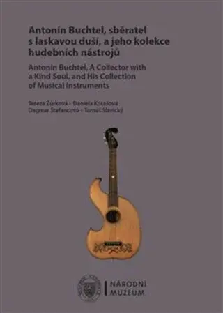 Antonín Buchtel, sběratel s laskavou duší, a jeho kolekce hudebních nástrojů / Antonín Buchtel, A Collector with a Kind Soul, and His Collection of Mu
