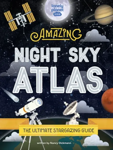Lonely Planet Kids The Amazing Night Sky Atlas - Nancy Dickmann, Lonely Planet Kids